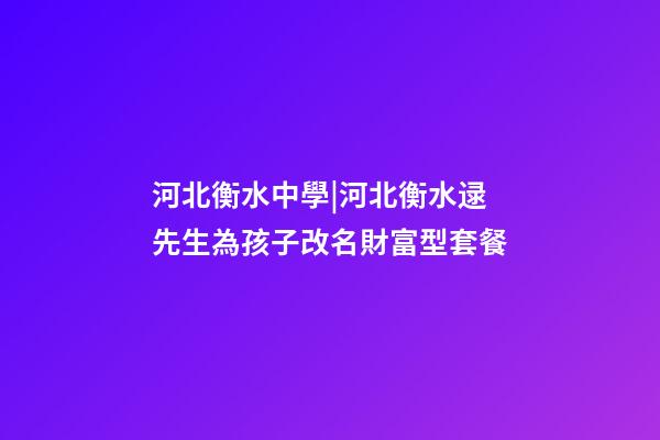 河北衡水中學|河北衡水逯先生為孩子改名財富型套餐-第1張-公司起名-玄機派